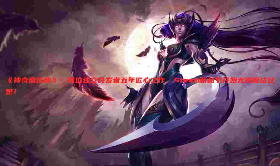 《神奇魔法师》:两位独立开发者五年匠心之作,Steam新品节开始无限魔法狂想!
