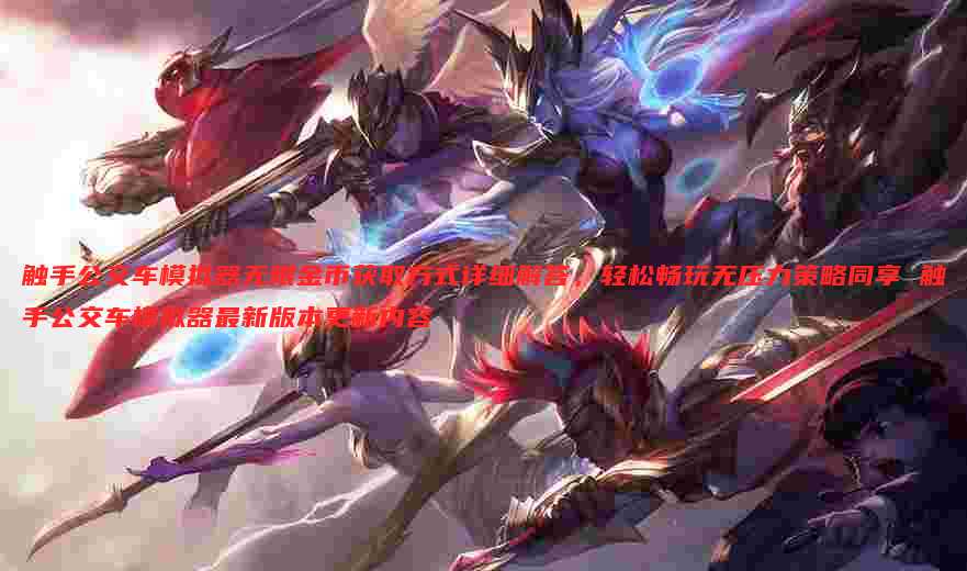 触手公交车模拟器无限金币获取方式详细解答，轻松畅玩无压力策略同享 触手公交车模拟器最新版本更新内容