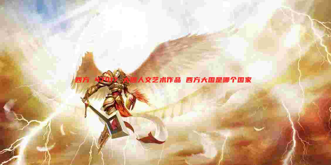西方 47417 大但人文艺术作品 西方大国是哪个国家