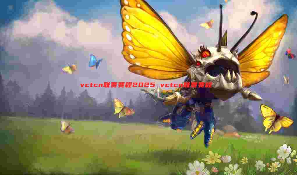 vctcn联赛赛程2025 vctcn联赛赛程