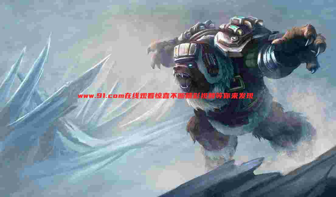 www.91.com在线观看惊喜不断精彩视频等你来发现
