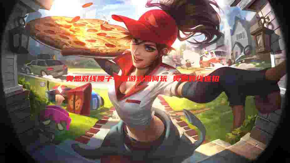 奥恩对线腰子手机游戏如何玩 奥恩对线连招