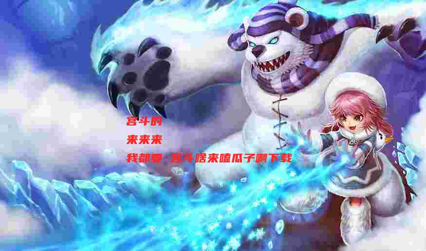 宫斗的
来来来
我都要 宫斗啥来嗑瓜子啊下载