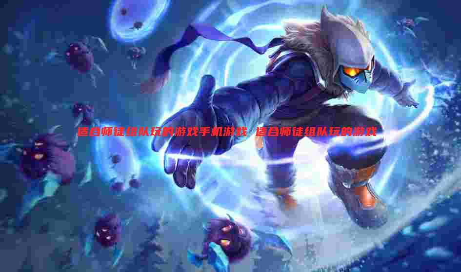 适合师徒组队玩的游戏手机游戏 适合师徒组队玩的游戏