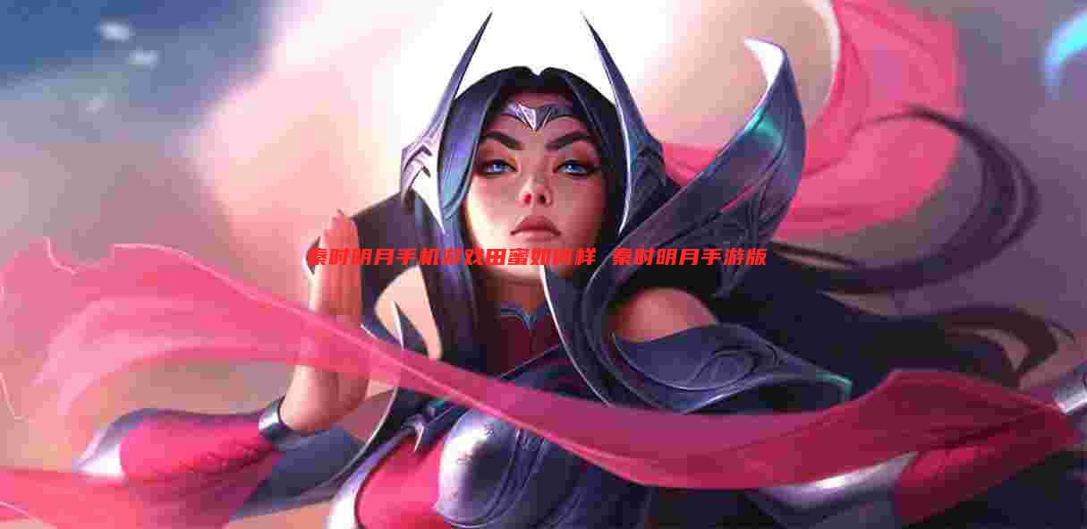 秦时明月手机游戏田蜜如何样 秦时明月手游版